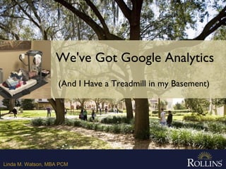 Linda M. Watson, MBA PCM
We've Got Google Analytics
(And I Have a Treadmill in my Basement)
 