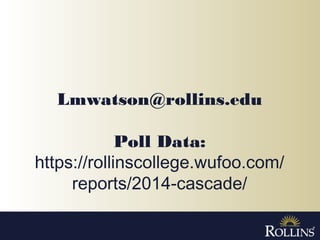 Lmwatson@rollins.edu
Poll Data:
https://rollinscollege.wufoo.com/
reports/2014-cascade/
 