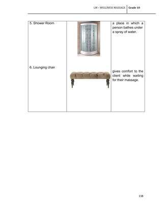 LM – WELLNESS MASSAGE Grade 10
138
5. Shower Room
6. Lounging chair
a place in which a
person bathes under
a spray of water.
gives comfort to the
client while waiting
for their massage.
 