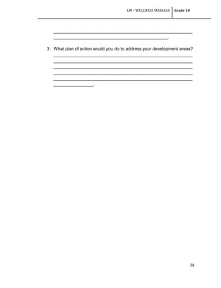 LM – WELLNESS MASSAGE Grade 10
28
________________________________________________________
______________________________________________.
3. What plan of action would you do to address your development areas?
________________________________________________________
________________________________________________________
________________________________________________________
________________________________________________________
________________________________________________________
________________.
 