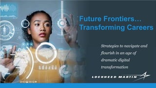 Future Frontiers…
Transforming Careers
Strategies to navigate and
flourish in an age of
dramatic digital
transformation
 