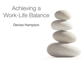 Achieving a
Work-Life Balance
   Denise Hampson
 