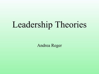 Leadership Theories
Andrea Reger
 