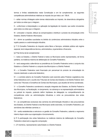termos e limites estabelecidos nesta Constituição e em lei complementar, as seguintes
competências administrativas relativas ao imposto de que trata o art. 156-A:
I – editar normas infralegais sobre temas relacionados ao imposto, de observância obrigatória
por todos os entes que o integram;
II – uniformizar a interpretação e a aplicação da legislação do imposto, que serão vinculantes
para todos os entes que o integram;
III – arrecadar o imposto, efetuar as compensações e distribuir o produto da arrecadação entre
Estados, Distrito Federal e Municípios;
IV – dirimir as questões suscitadas no âmbito do contencioso administrativo tributário entre o
sujeito passivo e a administração tributária.
§ 1º O Conselho Federativo do Imposto sobre Bens e Serviços, entidade pública sob regime
especial, terá independência técnica, administrativa, orçamentária e financeira.
§ 2º Na forma da lei complementar:
I – todos os Estados, o Distrito Federal e todos os Municípios serão representados, de forma
paritária, na instância máxima de deliberação do Conselho Federativo;
II – será assegurada a alternância na presidência do Conselho Federativo entre o conjunto dos
Estados e o Distrito Federal e o conjunto dos Municípios e o Distrito Federal;
III – o Conselho Federativo será financiado por percentual do produto da arrecadação do
imposto destinado a cada ente federativo;
IV – o controle externo do Conselho Federativo será exercido pelos Poderes Legislativos dos
entes federativos com o auxílio dos Tribunais de Contas dos Estados e do Distrito Federal, bem
como dos Tribunais e Conselhos de Contas dos Municípios, que atuarão de forma coordenada;
V – o Conselho Federativo coordenará a atuação integrada dos Estados, do Distrito Federal e
dos Municípios, na fiscalização, no lançamento, na cobrança e na representação administrativa
ou judicial do imposto, podendo definir hipóteses de delegação ou compartilhamento de
competências entre as administrações tributárias e entre as procuradorias dos entes
federativos;
VI – as competências exclusivas das carreiras da administração tributária e das procuradorias
dos Estados, do Distrito Federal e dos Municípios serão exercidas, no Conselho Federativo, por
servidores das referidas carreiras; e
VII – serão estabelecidas a estrutura e a gestão do Conselho Federativo, cabendo a regimento
interno dispor sobre sua organização e funcionamento.
§ 3º A participação dos entes federativos na instância máxima de deliberação do Conselho
Federativo observará a seguinte composição:
I – 27 membros, representando cada Estado e o Distrito Federal;
14
*CD235447053400*
Assinado eletronicamente pelo(a) Dep. Aguinaldo Ribeiro
Para verificar a assinatura, acesse https://infoleg-autenticidade-assinatura.camara.leg.br/CD235447053400
PRLP
n.3
Apresentação:
06/07/2023
18:55:15.563
-
PLEN
PRLP
3
=>
PEC
45/2019
 