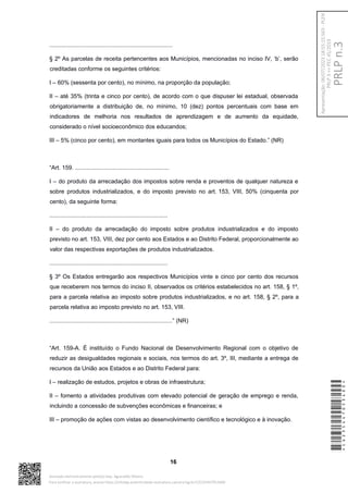 ............................................................................
§ 2º As parcelas de receita pertencentes aos Municípios, mencionadas no inciso IV, ‘b’, serão
creditadas conforme os seguintes critérios:
I – 60% (sessenta por cento), no mínimo, na proporção da população;
II – até 35% (trinta e cinco por cento), de acordo com o que dispuser lei estadual, observada
obrigatoriamente a distribuição de, no mínimo, 10 (dez) pontos percentuais com base em
indicadores de melhoria nos resultados de aprendizagem e de aumento da equidade,
considerado o nível socioeconômico dos educandos;
III – 5% (cinco por cento), em montantes iguais para todos os Municípios do Estado.” (NR)
“Art. 159. ..........................................................
I – do produto da arrecadação dos impostos sobre renda e proventos de qualquer natureza e
sobre produtos industrializados, e do imposto previsto no art. 153, VIII, 50% (cinquenta por
cento), da seguinte forma:
.........................................................................
II – do produto da arrecadação do imposto sobre produtos industrializados e do imposto
previsto no art. 153, VIII, dez por cento aos Estados e ao Distrito Federal, proporcionalmente ao
valor das respectivas exportações de produtos industrializados.
.........................................................................
§ 3º Os Estados entregarão aos respectivos Municípios vinte e cinco por cento dos recursos
que receberem nos termos do inciso II, observados os critérios estabelecidos no art. 158, § 1º,
para a parcela relativa ao imposto sobre produtos industrializados, e no art. 158, § 2º, para a
parcela relativa ao imposto previsto no art. 153, VIII.
............................................................................” (NR)
“Art. 159-A. É instituído o Fundo Nacional de Desenvolvimento Regional com o objetivo de
reduzir as desigualdades regionais e sociais, nos termos do art. 3º, III, mediante a entrega de
recursos da União aos Estados e ao Distrito Federal para:
I – realização de estudos, projetos e obras de infraestrutura;
II – fomento a atividades produtivas com elevado potencial de geração de emprego e renda,
incluindo a concessão de subvenções econômicas e financeiras; e
III – promoção de ações com vistas ao desenvolvimento científico e tecnológico e à inovação.
16
*CD235447053400*
Assinado eletronicamente pelo(a) Dep. Aguinaldo Ribeiro
Para verificar a assinatura, acesse https://infoleg-autenticidade-assinatura.camara.leg.br/CD235447053400
PRLP
n.3
Apresentação:
06/07/2023
18:55:15.563
-
PLEN
PRLP
3
=>
PEC
45/2019
 