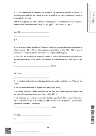 § 17. Lei estabelecerá as hipóteses de devolução da contribuição prevista no inciso V a
pessoas físicas, inclusive em relação a limites e beneficiários, com o objetivo de reduzir as
desigualdades de renda.
§ 18. A devolução de que trata o § 17 não será computada na receita corrente líquida da União
para os fins do disposto nos arts. 100, § 15, 165, §§ 9º, 12 e 17, 198, § 2º.” (NR)
“Art. 198. ...............................................................
...............................................................................
§ 2º .......................................................................
...............................................................................
II – no caso dos Estados e do Distrito Federal, o produto da arrecadação dos impostos a que se
referem os arts. 155 e 156-A e dos recursos de que tratam os arts. 157 e 159, I, 'a', e II,
deduzidas as parcelas que forem transferidas aos respectivos Municípios;
III – no caso dos Municípios e do Distrito Federal, o produto da arrecadação dos impostos a
que se referem os arts. 156 e 156-A e dos recursos de que tratam os arts. 158 e 159, I, 'b' e §
3º.
....................................................................................” (NR)
“Art. 212-A. ............................................................
................................................................................
II – os fundos referidos no inciso I do caput deste artigo serão constituídos por 20% (vinte por
cento):
a) das parcelas dos Estados no imposto de que trata o art. 156-A;
b) da parcela do Distrito Federal no imposto de que trata o art. 156-A, relativa ao exercício de
sua competência estadual, nos termos do art. 156-A, § 2º; e
c) dos recursos a que se referem os incisos I, II e III do caput do art. 155, o inciso II do caput do
art. 157, os incisos II, III e IV do caput do art. 158 e as alíneas 'a' e 'b' do inciso I e o inciso II do
caput do art. 159 desta Constituição;
....................................................................................” (NR)
“Art. 225 .....................................................................
§1º .............................................................................
....................................................................................
18
*CD235447053400*
Assinado eletronicamente pelo(a) Dep. Aguinaldo Ribeiro
Para verificar a assinatura, acesse https://infoleg-autenticidade-assinatura.camara.leg.br/CD235447053400
PRLP
n.3
Apresentação:
06/07/2023
18:55:15.563
-
PLEN
PRLP
3
=>
PEC
45/2019
 