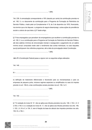 ...................................................................................” (NR)
“Art. 239. A arrecadação correspondente a 18% (dezoito por cento) da contribuição prevista no
art. 195, V, e a decorrente da contribuição para o Programa de Formação do Patrimônio do
Servidor Público, criado pela Lei Complementar nº 8, de 3 de dezembro de 1970, financiarão,
nos termos que a lei dispuser, o programa do seguro-desemprego, outras ações da previdência
social e o abono de que trata o § 3º deste artigo.
..................................................................................
§ 3º Aos empregados que percebam de empregadores que recolhem a contribuição prevista no
art. 195, V, ou a contribuição para o Programa de Formação do Patrimônio do Servidor Público,
até dois salários mínimos de remuneração mensal, é assegurado o pagamento de um salário
mínimo anual, computado neste valor o rendimento das contas individuais, no caso daqueles
que já participavam dos referidos programas, até a data da promulgação desta Constituição.
..................................................................................” (NR)
Art. 4º A Constituição Federal passa a vigorar com os seguintes artigos alterados:
“Art. 146. ...................................................................
...................................................................................
III – ............................................................................
...................................................................................
d) definição de tratamento diferenciado e favorecido para as microempresas e para as
empresas de pequeno porte, inclusive regimes especiais ou simplificados no caso do imposto
previsto no art. 156-A, e das contribuições sociais previstas nos art. 195, I e V.
..................................................................................” (NR)
“Art. 150. ...................................................................
...................................................................................
§ 1º A vedação do inciso III, “b”, não se aplica aos tributos previstos nos arts. 148, I; 153, I, II, V
e VIII; e 154, II; e a vedação do inciso III, “c”, não se aplica aos tributos previstos nos arts. 148,
I; 153, I, II, III e V; e 154, II, nem à fixação da base de cálculo dos impostos previstos nos arts.
155, III, e 156, I.
...................................................................................
28
*CD235447053400*
Assinado eletronicamente pelo(a) Dep. Aguinaldo Ribeiro
Para verificar a assinatura, acesse https://infoleg-autenticidade-assinatura.camara.leg.br/CD235447053400
PRLP
n.3
Apresentação:
06/07/2023
18:55:15.563
-
PLEN
PRLP
3
=>
PEC
45/2019
 