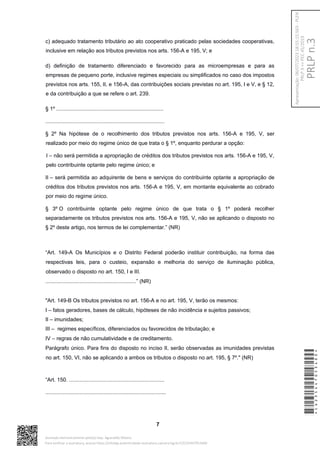 c) adequado tratamento tributário ao ato cooperativo praticado pelas sociedades cooperativas,
inclusive em relação aos tributos previstos nos arts. 156-A e 195, V; e
d) definição de tratamento diferenciado e favorecido para as microempresas e para as
empresas de pequeno porte, inclusive regimes especiais ou simplificados no caso dos impostos
previstos nos arts. 155, II, e 156-A, das contribuições sociais previstas no art. 195, I e V, e § 12,
e da contribuição a que se refere o art. 239.
§ 1º ........................................................................
................................................................................
§ 2º Na hipótese de o recolhimento dos tributos previstos nos arts. 156-A e 195, V, ser
realizado por meio do regime único de que trata o § 1º, enquanto perdurar a opção:
I – não será permitida a apropriação de créditos dos tributos previstos nos arts. 156-A e 195, V,
pelo contribuinte optante pelo regime único; e
II – será permitida ao adquirente de bens e serviços do contribuinte optante a apropriação de
créditos dos tributos previstos nos arts. 156-A e 195, V, em montante equivalente ao cobrado
por meio do regime único.
§ 3º O contribuinte optante pelo regime único de que trata o § 1º poderá recolher
separadamente os tributos previstos nos arts. 156-A e 195, V, não se aplicando o disposto no
§ 2º deste artigo, nos termos de lei complementar.” (NR)
“Art. 149-A Os Municípios e o Distrito Federal poderão instituir contribuição, na forma das
respectivas leis, para o custeio, expansão e melhoria do serviço de iluminação pública,
observado o disposto no art. 150, I e III.
.............................................................” (NR)
"Art. 149-B Os tributos previstos no art. 156-A e no art. 195, V, terão os mesmos:
I – fatos geradores, bases de cálculo, hipóteses de não incidência e sujeitos passivos;
II – imunidades;
III – regimes específicos, diferenciados ou favorecidos de tributação; e
IV – regras de não cumulatividade e de creditamento.
Parágrafo único. Para fins do disposto no inciso II, serão observadas as imunidades previstas
no art. 150, VI, não se aplicando a ambos os tributos o disposto no art. 195, § 7º." (NR)
“Art. 150. ................................................................
.................................................................................
7
*CD235447053400*
Assinado eletronicamente pelo(a) Dep. Aguinaldo Ribeiro
Para verificar a assinatura, acesse https://infoleg-autenticidade-assinatura.camara.leg.br/CD235447053400
PRLP
n.3
Apresentação:
06/07/2023
18:55:15.563
-
PLEN
PRLP
3
=>
PEC
45/2019
 