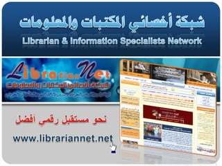 شبكة أخصائي المكتبات والمعلومات Librarian & Information Specialists Network نحو مستقبل رقمي أفضل www.librariannet.net 