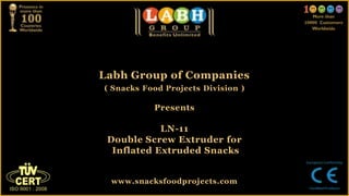 Labh Group of Companies
( Snacks Food Projects Division )
Presents
LN-11
Double Screw Extruder for
Inflated Extruded Snacks
www.snacksfoodprojects.com
 