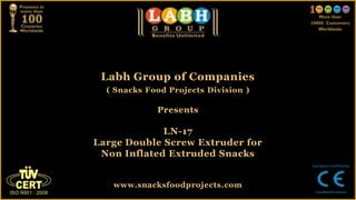 Labh Group of Companies
( Snacks Food Projects Division )
Presents
LN-17
Large Double Screw Extruder for
Non Inflated Extruded Snacks
www.snacksfoodprojects.com
 