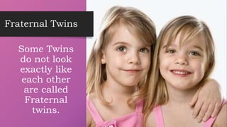 Fraternal Twins
Some Twins
do not look
exactly like
each other
are called
Fraternal
twins. 11
 