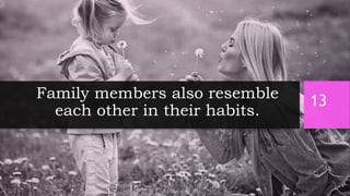 Family members also resemble
each other in their habits.
13
 