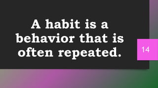 A habit is a
behavior that is
often repeated. 14
 