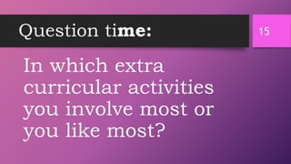 Question time:
In which extra
curricular activities
you involve most or
you like most?
15
 