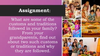 Assignment:
What are some of the
customs and traditions
followed in your family?
From your
grandparents, find out
about two such customs
or traditions and why
they are followed. 23
 