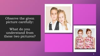 Observe the given
picture carefully:
What do you
understand from
these two pictures?
8
 