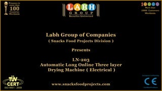 Labh Group of Companies
( Snacks Food Projects Division )
Presents
LN-203
Automatic Long Online Three layer
Drying Machine ( Electrical )
www.snacksfoodprojects.com
 