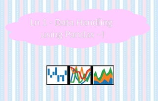 Ln 1 - Data Handling
using Pandas –I
 