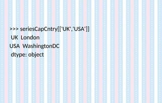 >>> seriesCapCntry[['UK','USA']]
UK London
USA WashingtonDC
dtype: object
 