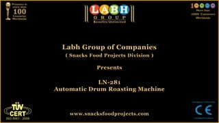 Labh Group of Companies
( Snacks Food Projects Division )
Presents
LN-281
Automatic Drum Roasting Machine
www.snacksfoodprojects.com
 