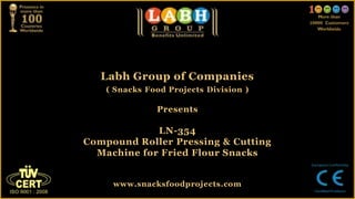Labh Group of Companies
( Snacks Food Projects Division )
Presents
LN-354
Compound Roller Pressing & Cutting
Machine for Fried Flour Snacks
www.snacksfoodprojects.com
 