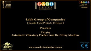 Labh Group of Companies
( Snacks Food Projects Division )
Presents
LN-363
Automatic Vibratory Feeder cum De-Oiling Machine
www.snacksfoodprojects.com
 