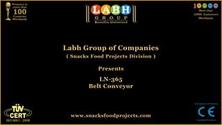 Labh Group of Companies
( Snacks Food Projects Division )
Presents
LN-365
Belt Conveyor
www.snacksfoodprojects.com
 