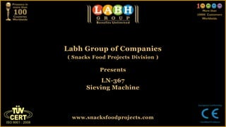 Labh Group of Companies
( Snacks Food Projects Division )
Presents
LN-367
Sieving Machine
www.snacksfoodprojects.com
 