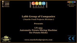 Labh Group of Companies
( Snacks Food Projects Division )
Presents
LN-554
Automatic Potato Slicing Machine
for Potato Sticks
www.snacksfoodprojects.com
 