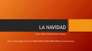 LA NAVIDAD
Autor: Aarón Othoniel Diaz Chuquin
https://drive.google.com/file/d/0B9Y9z6BFe7afeDRseHRBcGd0NDg/view?usp=sharing
 