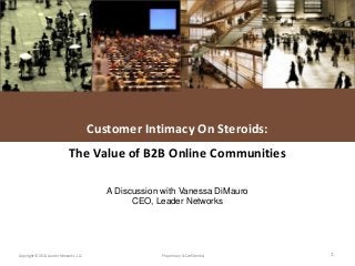 L E A D E R NETWORKS
Copyright © 2011 Leader Networks, LLC Proprietary & Confidential 1
Customer Intimacy On Steroids:
The Value of B2B Online Communities
A Discussion with Vanessa DiMauro
CEO, Leader Networks
 