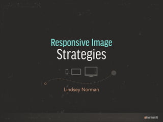 @lnorman16 
Responsive Image 
Strategies 
Lindsey Norman 
 