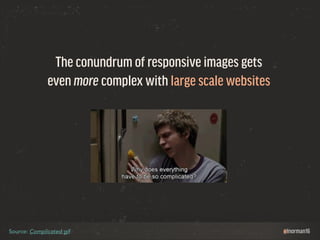 @lnorman16 
The conundrum of responsive images gets 
even more complex with large scale websites 
Source: Complicated gif 
 