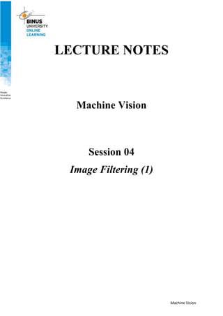 Machine Vision
LECTURE NOTES
Machine Vision
Session 04
Image Filtering (1)
 