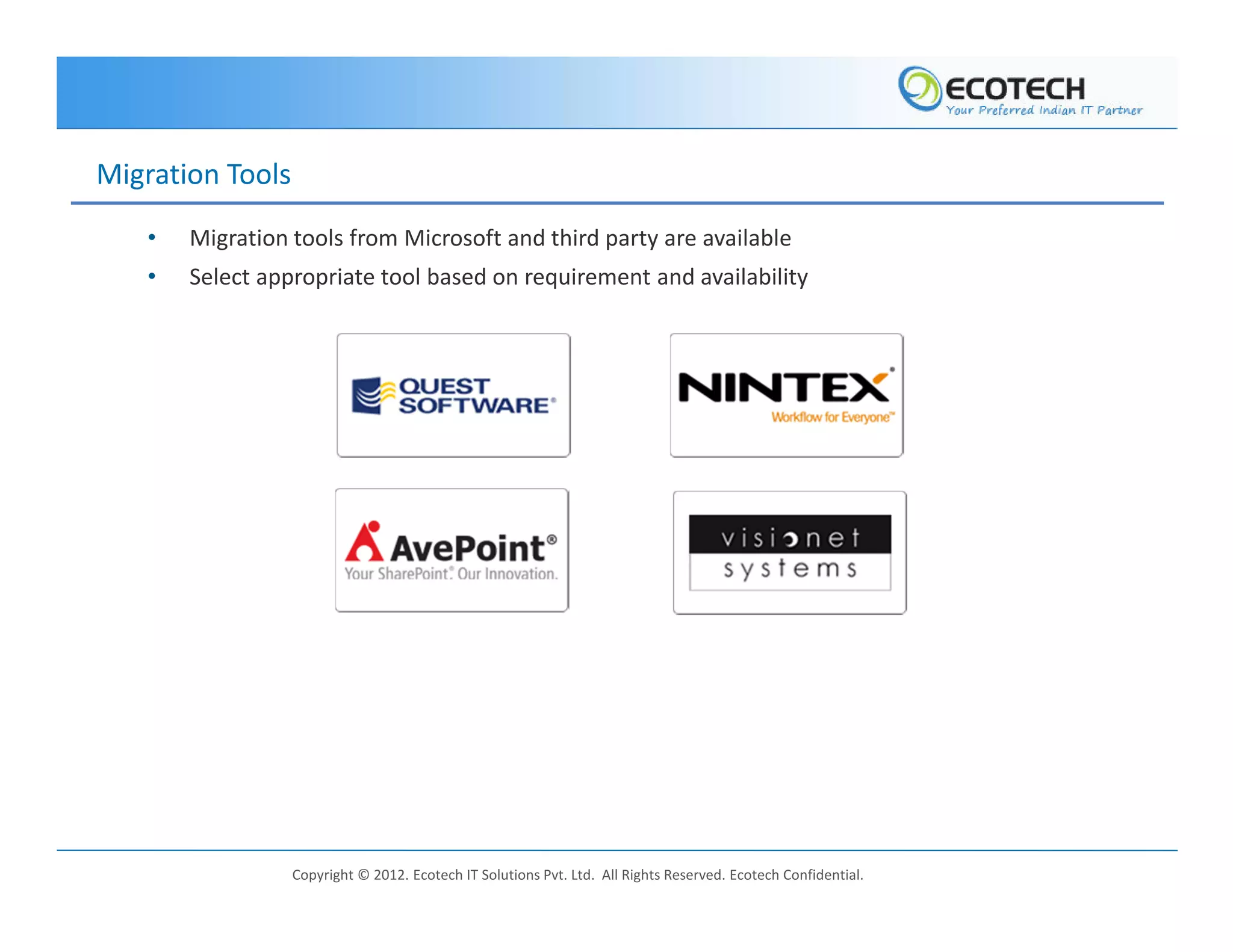 Migration Tools
   •   Migration tools from Microsoft and third party are available
   •   Select appropriate tool based on requirement and availability




                  Copyright © 2012. Ecotech IT Solutions Pvt. Ltd. All Rights Reserved. Ecotech Confidential.
 