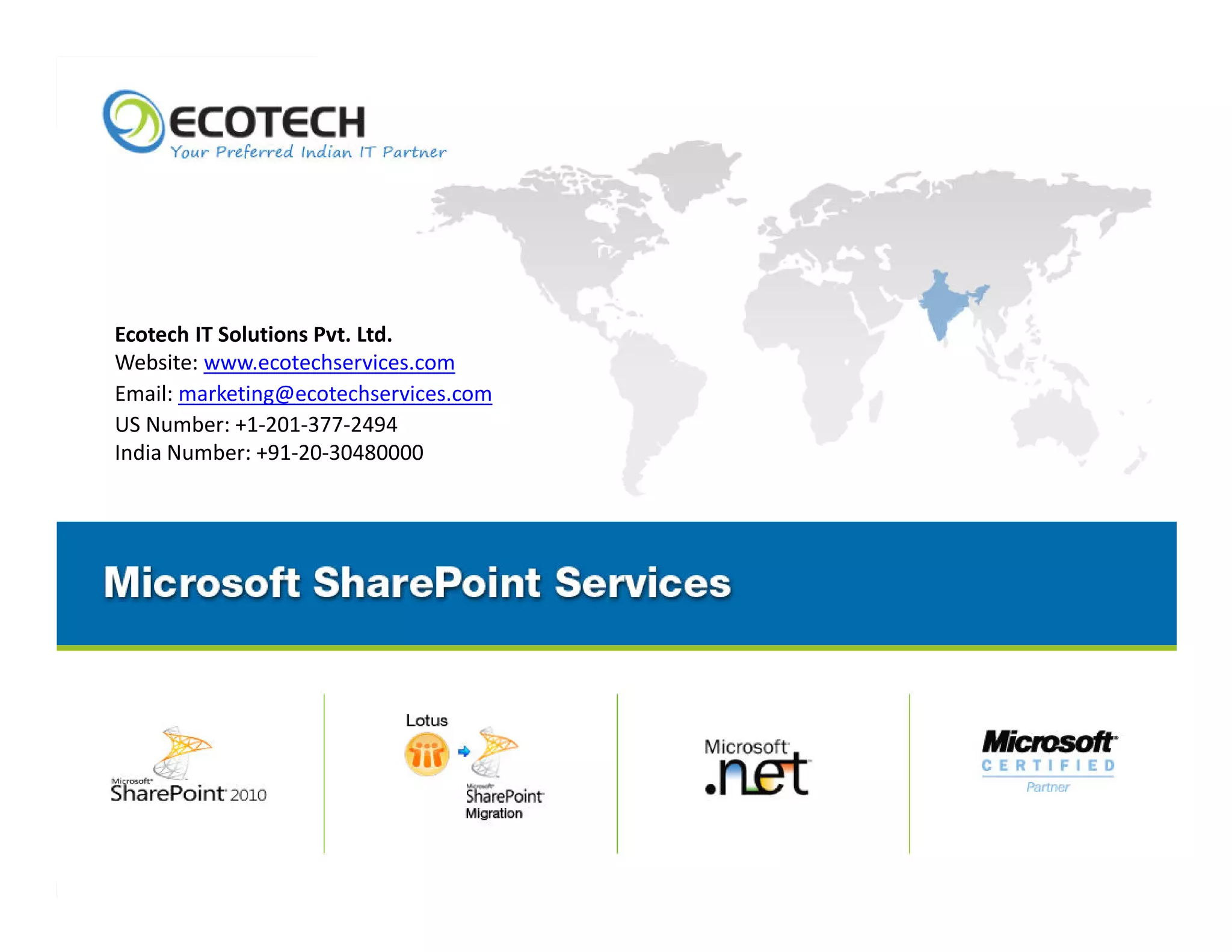 Ecotech IT Solutions Pvt. Ltd.
Website: www.ecotechservices.com
Email: marketing@ecotechservices.com
US Number: +1-201-377-2494
India Number: +91-20-30480000




                Copyright © 2012. Ecotech IT Solutions Pvt. Ltd. All Rights Reserved. Ecotech Confidential.
 