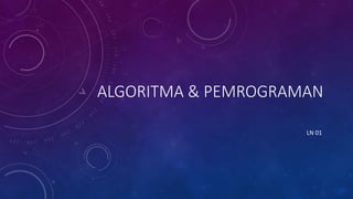 ALGORITMA & PEMROGRAMAN
LN 01
 