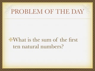 PROBLEM OF THE DAY



What is the sum of the ﬁrst
ten natural numbers?
 