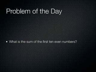 Problem of the Day



What is the sum of the ﬁrst ten even numbers?
 