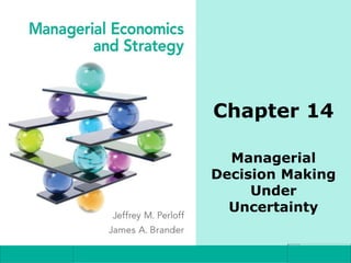 Chapter 14
Managerial
Decision Making
Under
Uncertainty
 