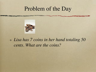 Problem of the Day




Lisa has 7 coins in her hand totaling 50
cents. What are the coins?
 