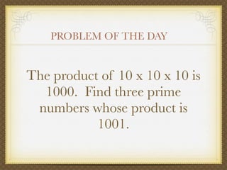 PROBLEM OF THE DAY


The product of 10 x 10 x 10 is
  1000. Find three prime
 numbers whose product is
           1001.
 