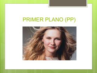 PRIMER PLANO (PP)
 
