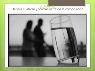 EL FONDO
Deberá cuidarse y formar parte de la composición
 Adecuar el fondo a lo que se va a fotografiar.
Consiste en desenfocarlo o considerarlo según
la intención del comunicador.
 