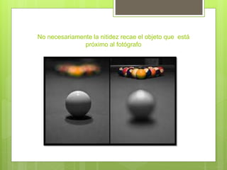No necesariamente la nitidez recae el objeto que está
próximo al fotógrafo
 