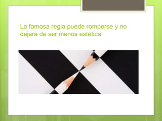 La famosa regla puede romperse y no
dejará de ser menos estética
 