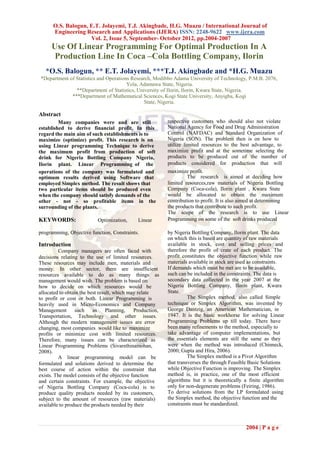 O.S. Balogun, E.T. Jolayemi, T.J. Akingbade, H.G. Muazu / International Journal of
      Engineering Research and Applications (IJERA) ISSN: 2248-9622 www.ijera.com
                    Vol. 2, Issue 5, September- October 2012, pp.2004-2007
     Use Of Linear Programming For Optimal Production In A
      Production Line In Coca –Cola Bottling Company, Ilorin
   *O.S. Balogun, ** E.T. Jolayemi, ***T.J. Akingbade and *H.G. Muazu
*Department of Statistics and Operations Research, Modibbo Adama University of Technology, P.M.B. 2076,
                                       Yola, Adamawa State, Nigeria.
               **Department of Statistics, University of Ilorin, Ilorin, Kwara State, Nigeria.
             ***Department of Mathematical Sciences, Kogi State University, Anyigba, Kogi
                                              State, Nigeria.

Abstract
         Many companies were and are still                 respective customers who should also not violate
established to derive financial profit. In this            National Agency for Food and Drug Administration
regard the main aim of such establishments is to           Control (NAFDAC) and Standard Organization of
maximize (optimize) profit. This research is on            Nigeria (SON). The problem then is on how to
using Linear programming Technique to derive               utilize limited resources to the best advantage, to
the maximum profit from production of soft                 maximize profit and at the sometime selecting the
drink for Nigeria Bottling Company Nigeria,                products to be produced out of the number of
Ilorin plant. Linear Programming of the                    products considered for production that will
operations of the company was formulated and               maximize profit.
optimum results derived using Software that                         The research is aimed at deciding how
employed Simplex method. The result shows that             limited resources,raw materials of Nigeria Bottling
two particular items should be produced even               Company (Coca-cola), Ilorin plant , Kwara State
when the company should satisfy demands of the             would be allocated to obtain the maximum
other - not - so profitable items in the                   contribution to profit. It is also aimed at determining
surrounding of the plants.                                 the products that contribute to such profit.
                                                           The scope of the research is to use Linear
KEYWORDS:                  Optimization,      Linear       Programming on some of the soft drinks produced

programming, Objective function, Constraints.              by Nigeria Bottling Company, Ilorin plant. The data
                                                           on which this is based are quantity of raw materials
Introduction                                               available in stock, cost and selling prices and
         Company managers are often faced with             therefore the profit of crate of each product. The
decisions relating to the use of limited resources.        profit constitutes the objective function while raw
These resources may include men, materials and             materials available in stock are used as constraints.
money. In other sector, there are insufficient             If demands which must be met are to be available,
resources available to do as many things as                such can be included in the constraints. The data is
management would wish. The problem is based on             secondary data collected in the year 2007 at the
how to decide on which resources would be                  Nigeria Bottling Company, Ilorin plant, Kwara
allocated to obtain the best result, which may relate      State.
to profit or cost or both. Linear Programming is                     The Simplex method, also called Simple
heavily used in Micro-Economics and Company                technique or Simplex Algorithm, was invented by
Management       such     as     Planning,   Production,   George Dantzig, an American Mathematician, in
Transportation, Technology and other issues.               1947. It is the basic workhorse for solving Linear
Although the modern management issues are error            Programming Problems up till today. There have
changing, most companies would like to maximize            been many refinements to the method, especially to
profits or minimize cost with limited resources.           take advantage of computer implementations, but
Therefore, many issues can be characterized as             the essentials elements are still the same as they
Linear Programming Problems (Sivarethinamohan,             were when the method was introduced (Chinneck,
2008).                                                     2000; Gupta and Hira, 2006).
         A linear programming model can be                           The Simplex method is a Pivot Algorithm
formulated and solutions derived to determine the          that transverses the through Feasible Basic Solutions
best course of action within the constraint that           while Objective Function is improving. The Simplex
exists. The model consists of the objective function       method is, in practice, one of the most efficient
and certain constraints. For example, the objective        algorithms but it is theoretically a finite algorithm
of Nigeria Bottling Company (Coca-cola) is to              only for non-degenerate problems (Feiring, 1986).
produce quality products needed by its customers,          To derive solutions from the LP formulated using
subject to the amount of resources (raw materials)         the Simplex method, the objective function and the
available to produce the products needed by their          constraints must be standardized.



                                                                                              2004 | P a g e
 
