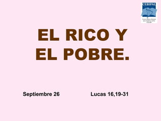 EL RICO Y EL POBRE. Septiembre 26 Lucas 16,19-31 