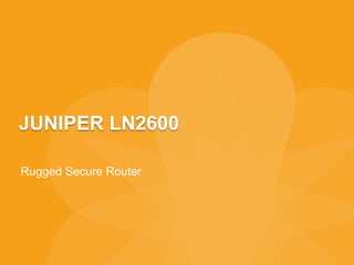 JUNIPER LN2600
Rugged Secure Router
 